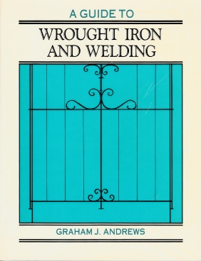 A Guide to Wrought Iron and Welding, by Graham Andrews, best selling author in the Geelong area of Victoria